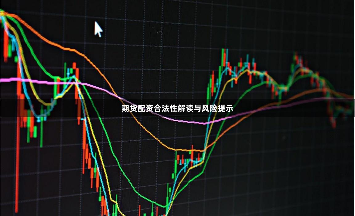 期货配资合法性解读与风险提示