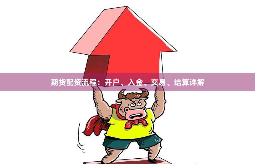 期货配资流程：开户、入金、交易、结算详解