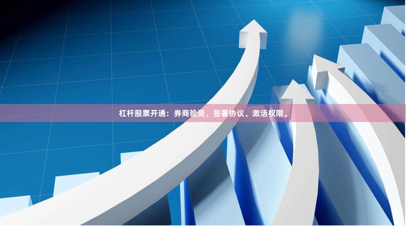 杠杆股票开通：券商验资、签署协议、激活权限。