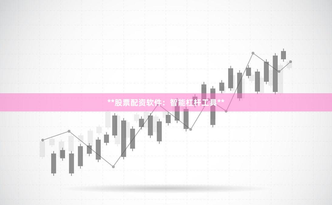 **股票配资软件：智能杠杆工具**