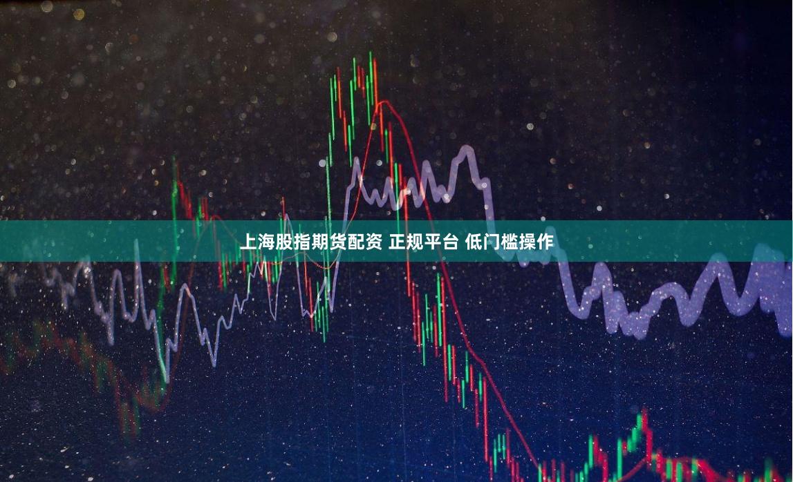 上海股指期货配资 正规平台 低门槛操作