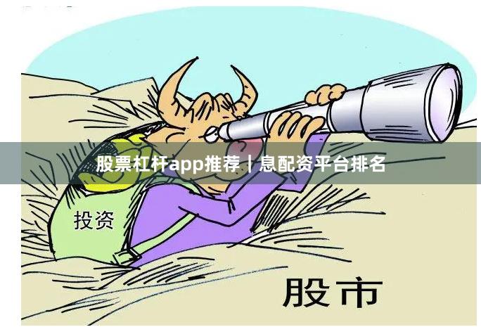 股票杠杆app推荐｜息配资平台排名