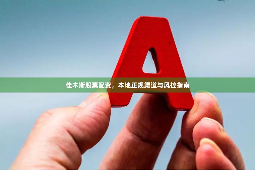 佳木斯股票配资，本地正规渠道与风控指南
