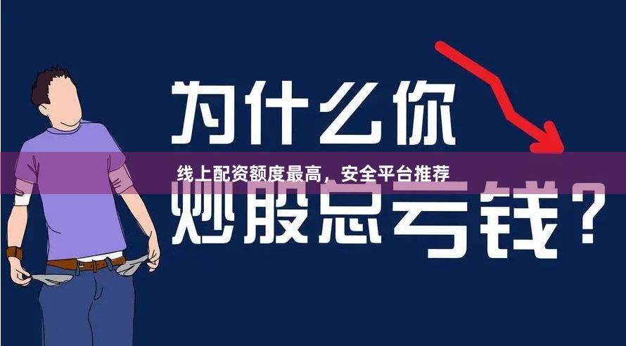 线上配资额度最高，安全平台推荐