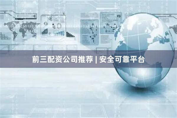 前三配资公司推荐 | 安全可靠平台
