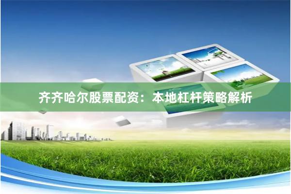 齐齐哈尔股票配资:本地杠杆策略解析