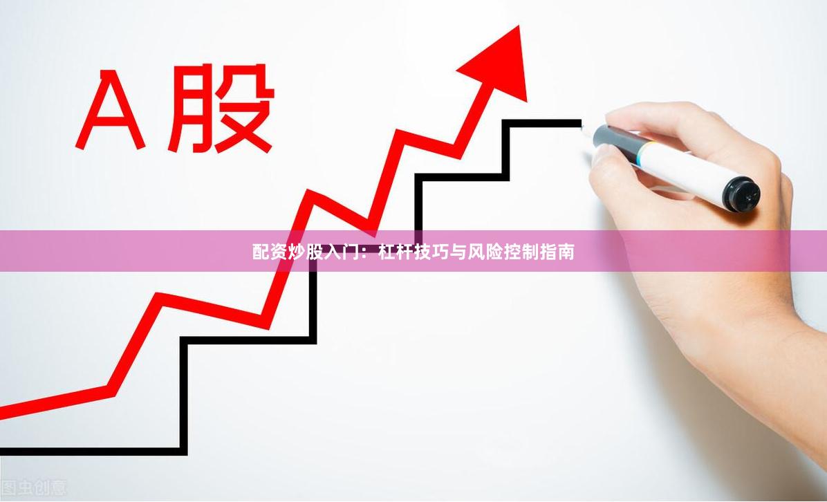 配资炒股入门:杠杆技巧与风险控制指南