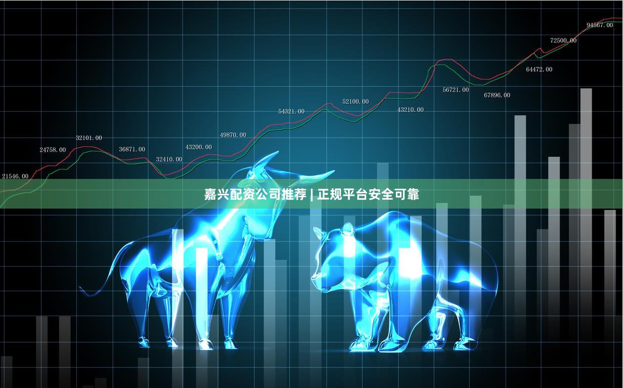 嘉兴配资公司推荐 | 正规平台安全可靠