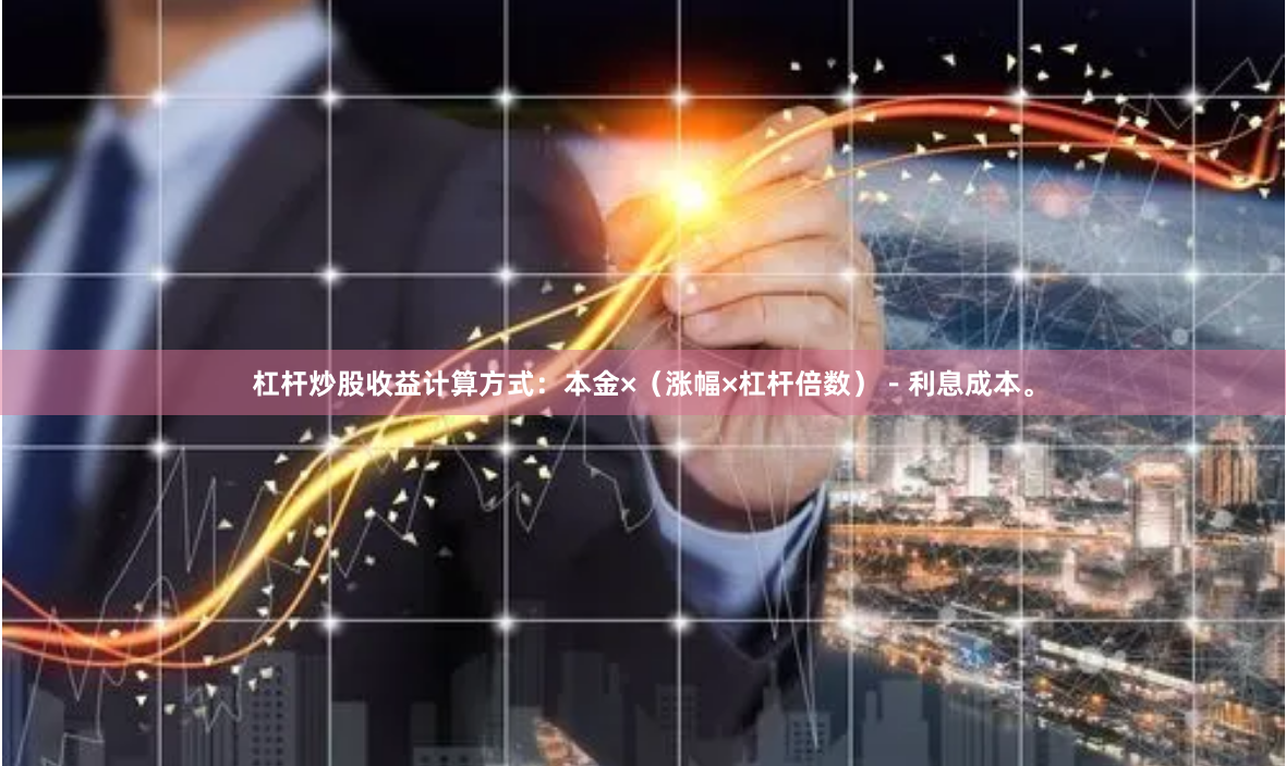 杠杆炒股收益计算方式：本金×（涨幅×杠杆倍数）－利息成本。