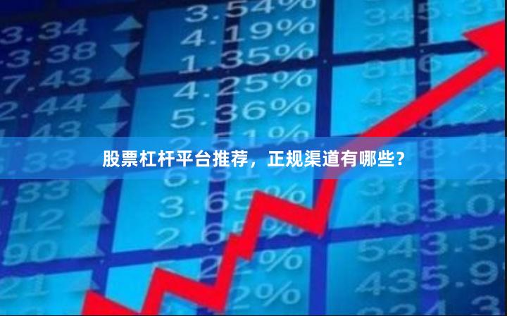 股票杠杆平台推荐，正规渠道有哪些？