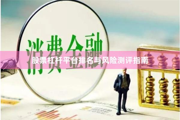 股票杠杆平台排名与风险测评指南