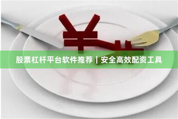 股票杠杆平台软件推荐｜安全高效配资工具