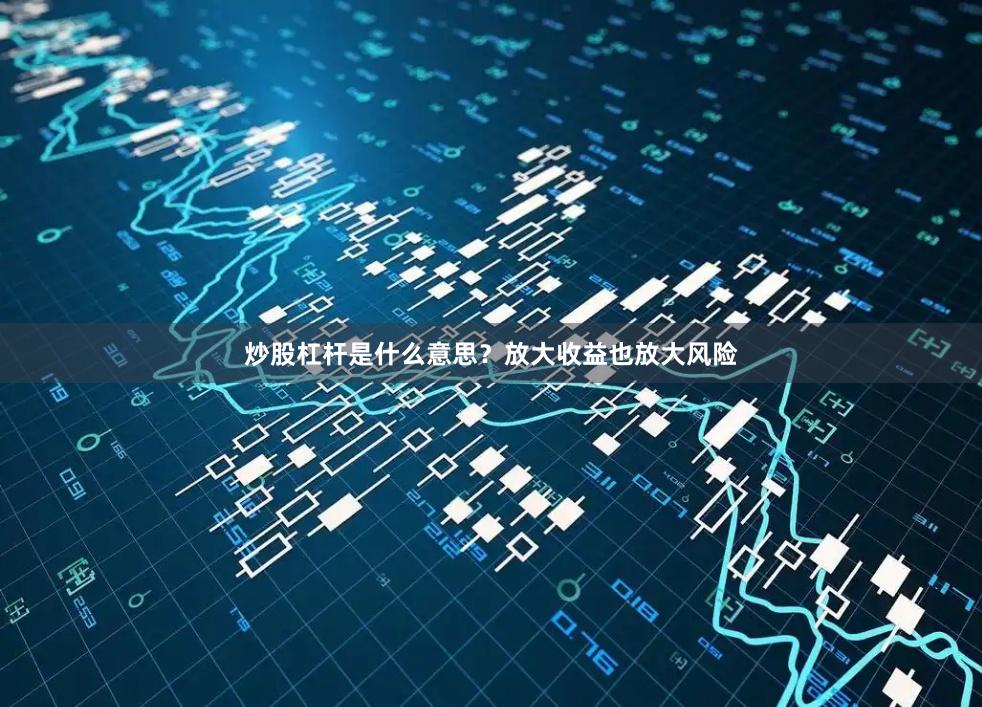 炒股杠杆是什么意思？放大收益也放大风险