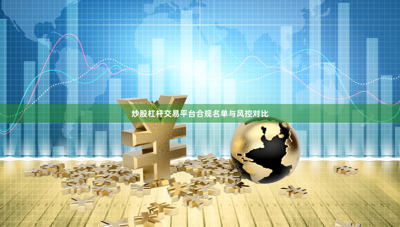 炒股杠杆交易平台合规名单与风控对比