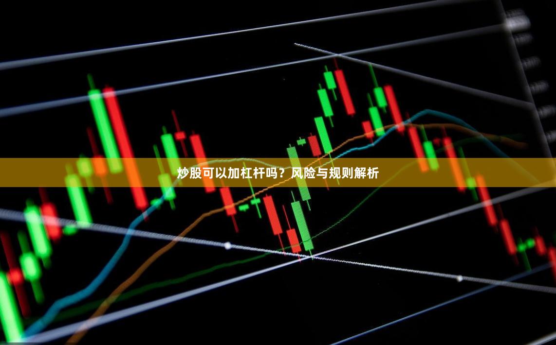 炒股可以加杠杆吗？风险与规则解析