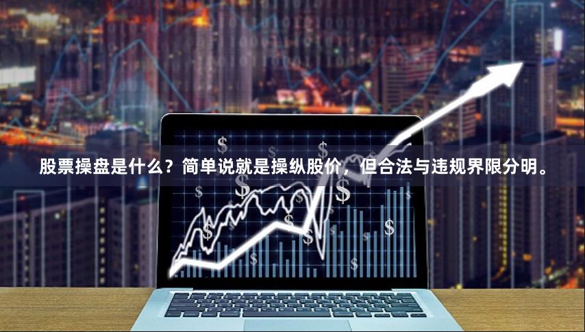 股票操盘是什么？简单说就是操纵股价，但合法与违规界限分明。