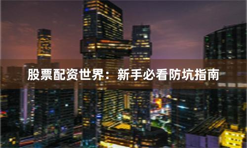 股票配资世界：新手必看防坑指南