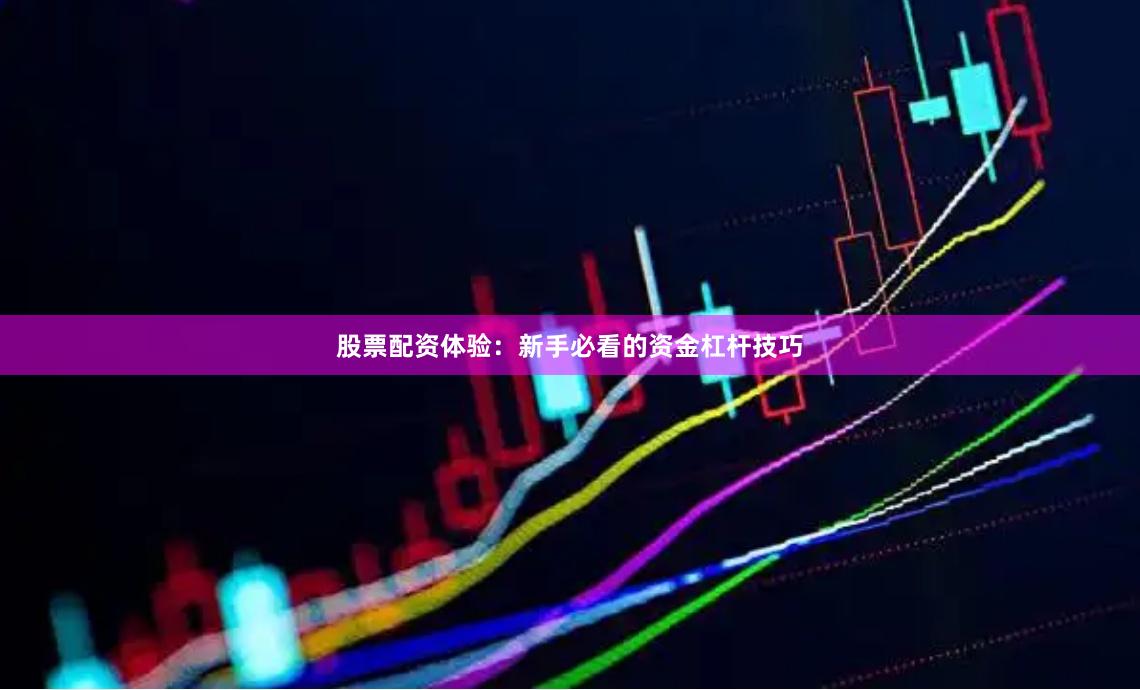 股票配资体验：新手必看的资金杠杆技巧