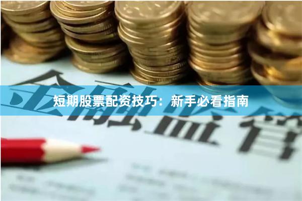 短期股票配资技巧：新手必看指南