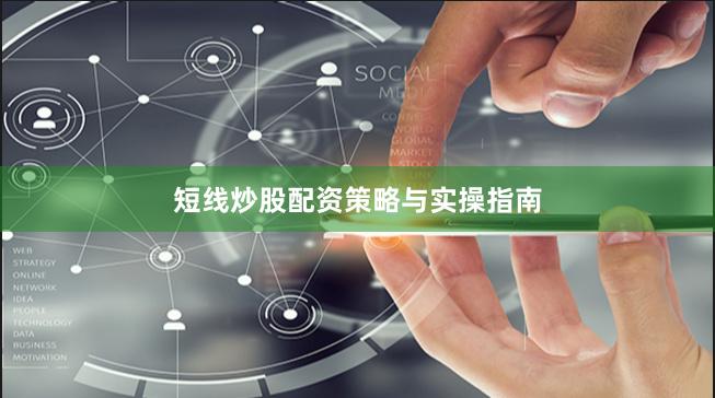 短线炒股配资策略与实操指南