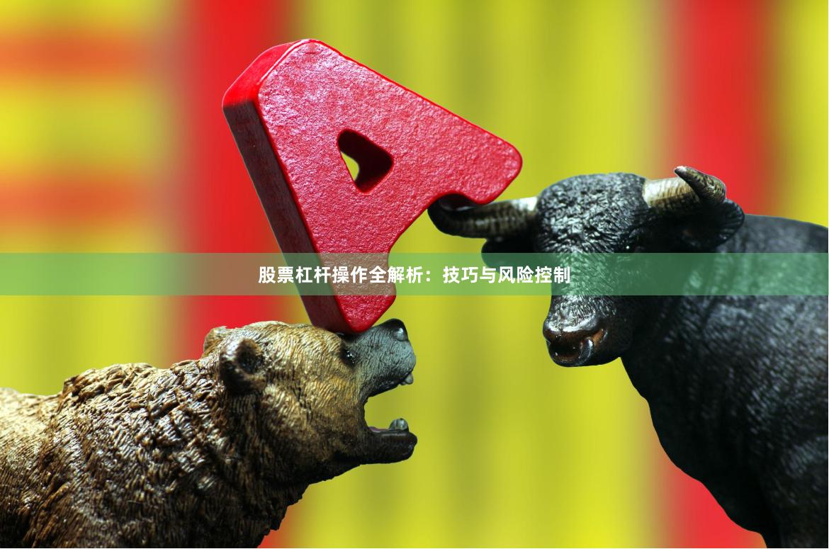 股票杠杆操作全解析：技巧与风险控制