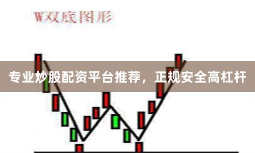 专业炒股配资平台推荐，正规安全高杠杆