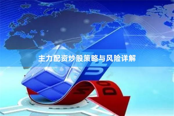 主力配资炒股策略与风险详解