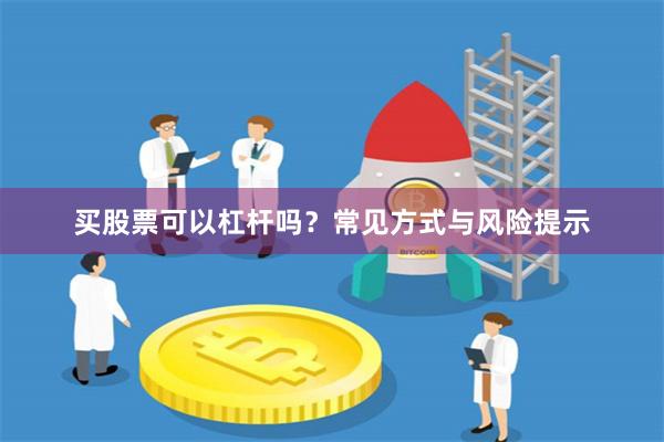 买股票可以杠杆吗?常见方式与风险提示