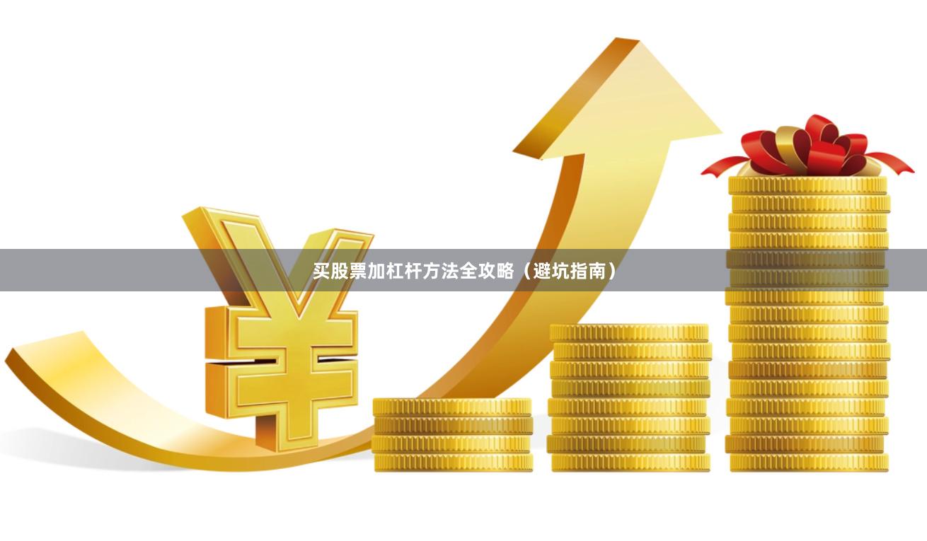 买股票加杠杆方法全攻略（避坑指南）